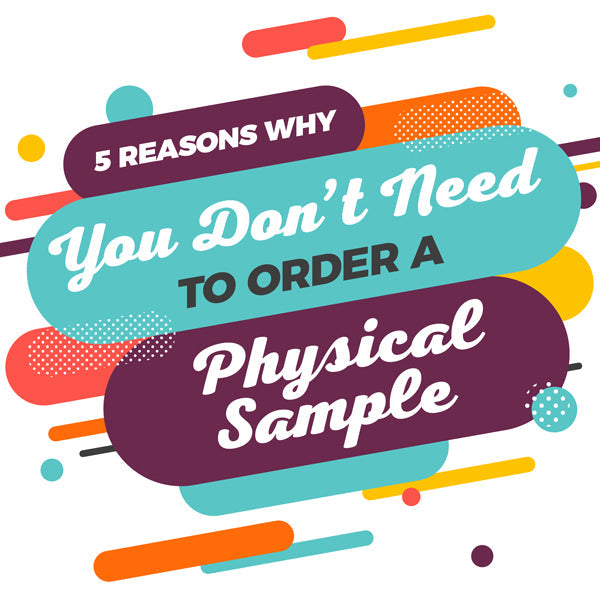 5 Reasons Why You Don't Need to Order a Physical Sample